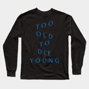 Too Old to Die Young Long Sleeve T-Shirt